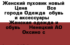 Женский пуховик новый › Цена ­ 6 000 - Все города Одежда, обувь и аксессуары » Женская одежда и обувь   . Ненецкий АО,Оксино с.